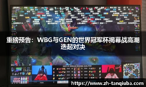 重磅预告：WBG与GEN的世界冠军杯揭幕战高潮迭起对决