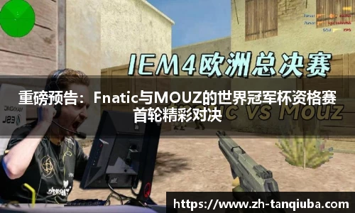 重磅预告：Fnatic与MOUZ的世界冠军杯资格赛首轮精彩对决